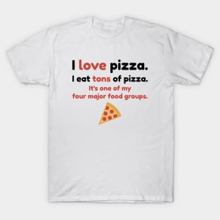 I love pizza. I eat tons of pizza. It's one of my four major food groups. T-Shirt